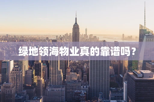 绿地领海物业真的靠谱吗？