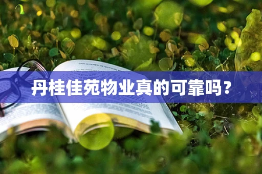 丹桂佳苑物业真的可靠吗？