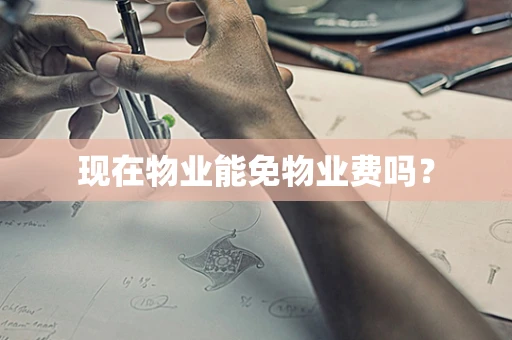 现在物业能免物业费吗？