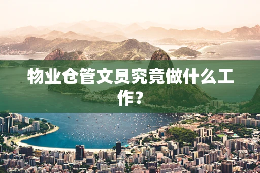 物业仓管文员究竟做什么工作？
