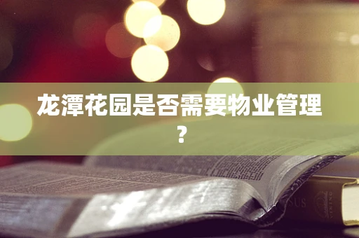 龙潭花园是否需要物业管理？