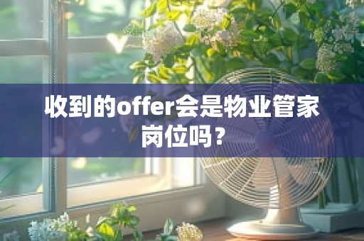 收到的offer会是物业管家岗位吗？