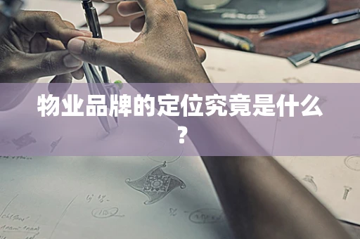 物业品牌的定位究竟是什么？
