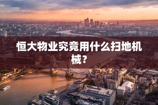 恒大物业究竟用什么扫地机械？