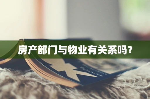 房产部门与物业有关系吗？