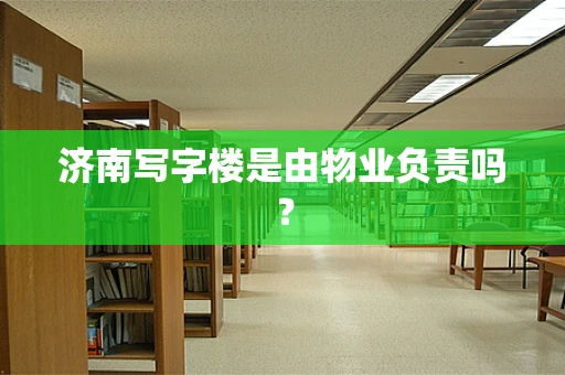 济南写字楼是由物业负责吗？
