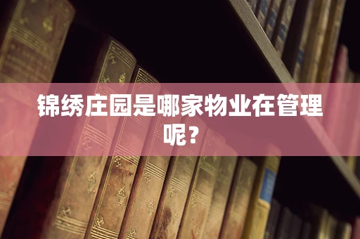 锦绣庄园是哪家物业在管理呢？