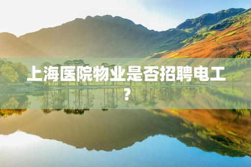 上海医院物业是否招聘电工？
