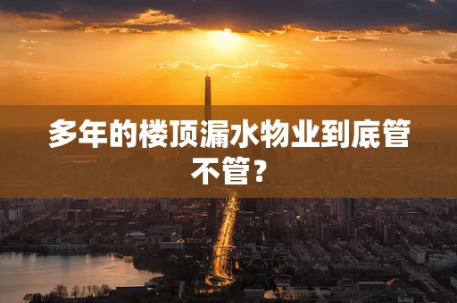 多年的楼顶漏水物业到底管不管？