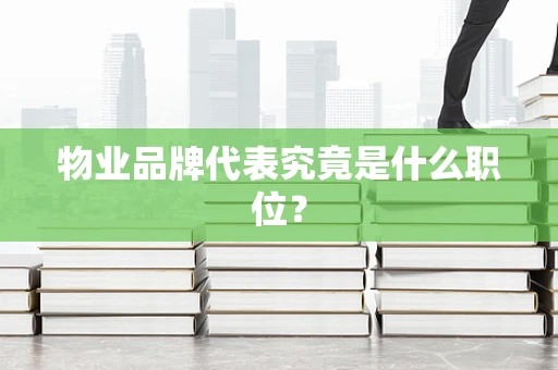 物业品牌代表究竟是什么职位？