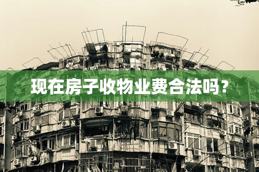 现在房子收物业费合法吗？