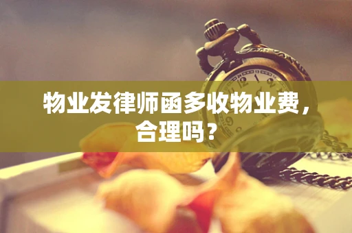 物业发律师函多收物业费，合理吗？