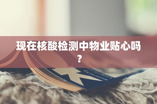 现在核酸检测中物业贴心吗？