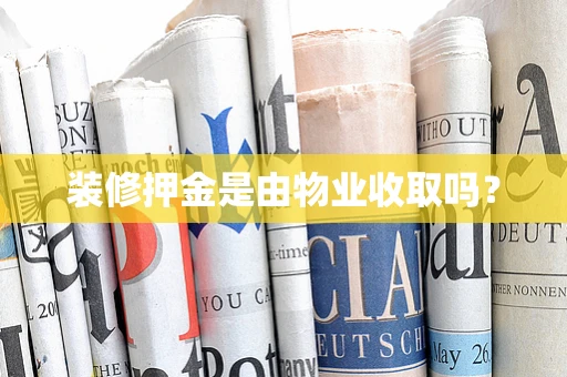 装修押金是由物业收取吗？