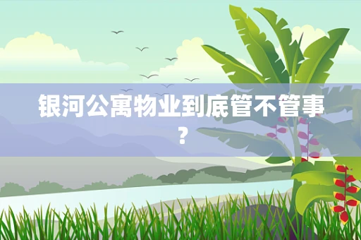 银河公寓物业到底管不管事？
