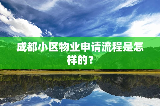 成都小区物业申请流程是怎样的？