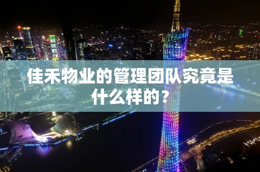 佳禾物业的管理团队究竟是什么样的？