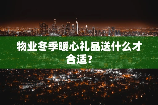 物业冬季暖心礼品送什么才合适？