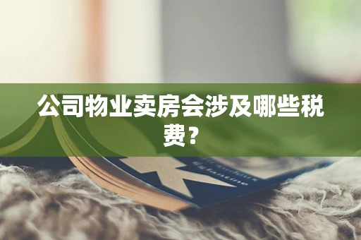 公司物业卖房会涉及哪些税费？
