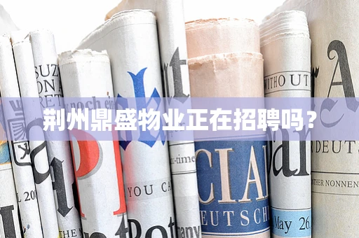 荆州鼎盛物业正在招聘吗？
