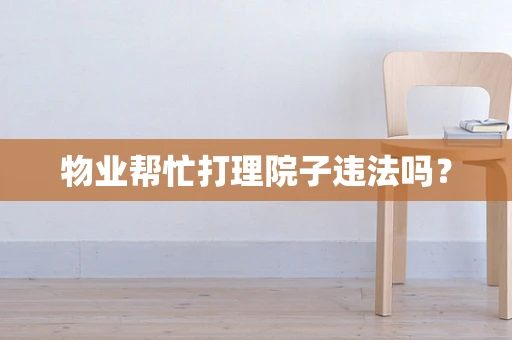 物业帮忙打理院子违法吗？