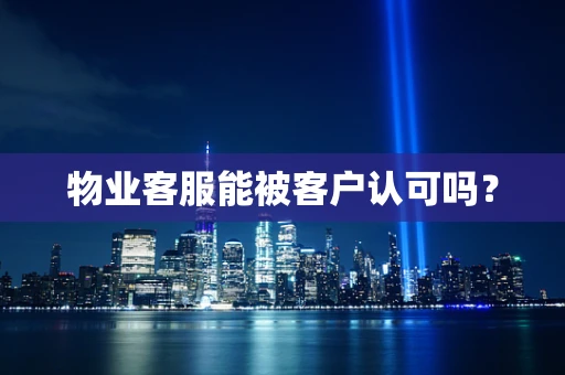 物业客服能被客户认可吗？