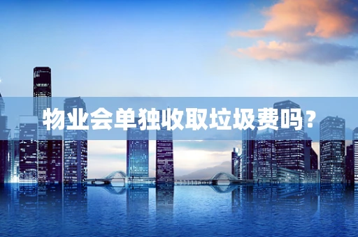物业会单独收取垃圾费吗？