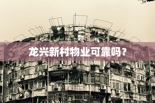 龙兴新村物业可靠吗？