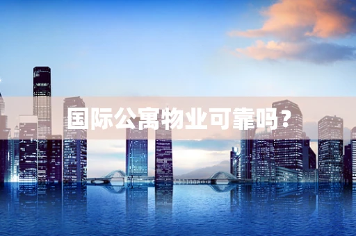 国际公寓物业可靠吗？