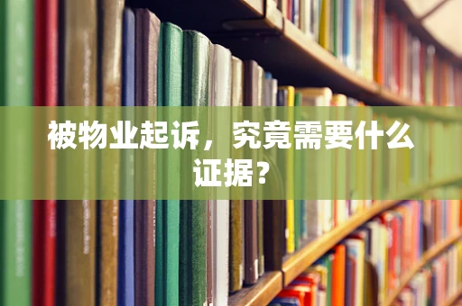 被物业起诉，究竟需要什么证据？