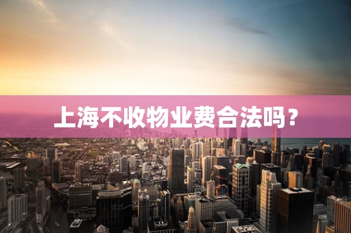 上海不收物业费合法吗？
