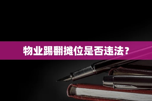 物业踢翻摊位是否违法？