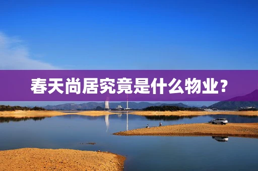 春天尚居究竟是什么物业？