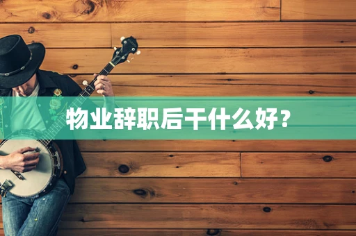 物业辞职后干什么好？