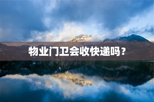 物业门卫会收快递吗？