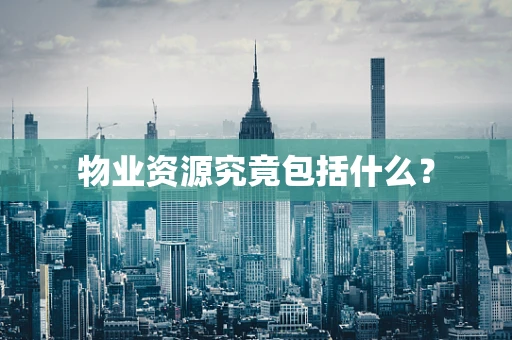 物业资源究竟包括什么？
