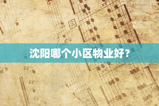 沈阳哪个小区物业好？