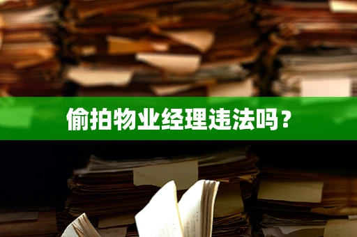 偷拍物业经理违法吗？