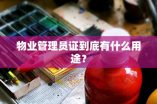 物业管理员证到底有什么用途？