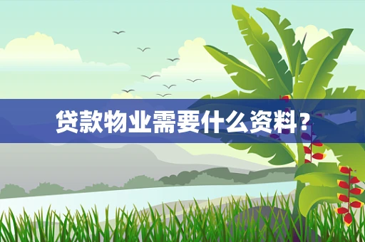 贷款物业需要什么资料？