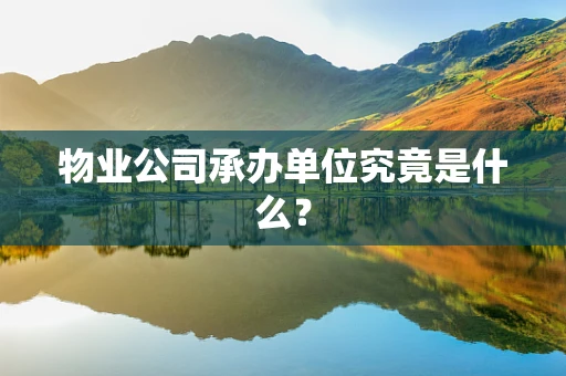 物业公司承办单位究竟是什么？