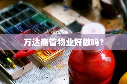 万达商管物业好做吗？
