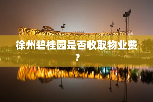 徐州碧桂园是否收取物业费？