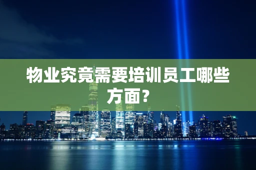 物业究竟需要培训员工哪些方面？
