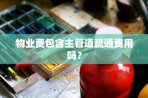 物业费包含主管道疏通费用吗？