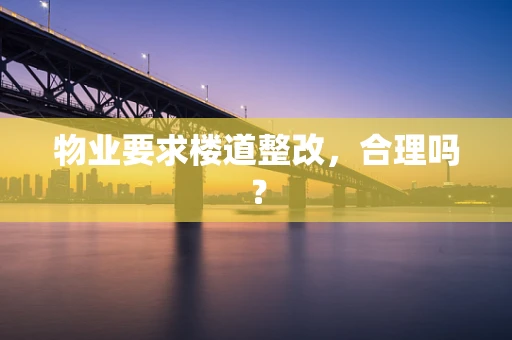 物业要求楼道整改，合理吗？