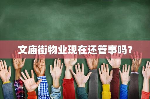 文庙街物业现在还管事吗？