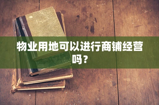 物业用地可以进行商铺经营吗？