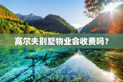 高尔夫别墅物业会收费吗？