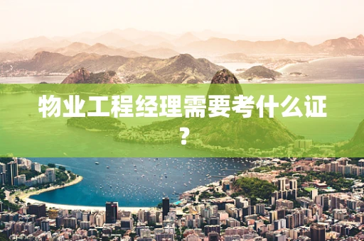 物业工程经理需要考什么证？